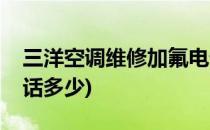 三洋空调维修加氟电话(三洋空调维修加氟电话多少)
