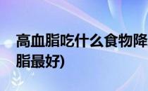 高血脂吃什么食物降脂(高血脂吃什么食物降脂最好)