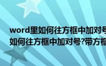 word里如何往方框中加对号带方框的对号怎么弄(word里如何往方框中加对号?带方框的对号怎么弄出来)