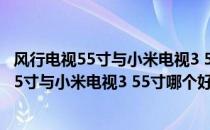 风行电视55寸与小米电视3 55寸哪个好对比分析(风行电视55寸与小米电视3 55寸哪个好?对比分析图)
