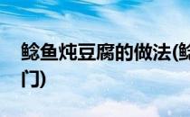 鲶鱼炖豆腐的做法(鲶鱼炖豆腐的做法大全窍门)