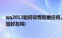 qq2013如何设置拒绝任何人添加好友(qq可以设置拒绝添加好友吗)
