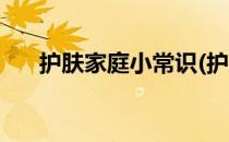 护肤家庭小常识(护肤家庭小常识大全)