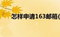 怎样申请163邮箱(怎样申请163邮箱)