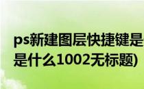 ps新建图层快捷键是什么(ps新建图层快捷键是什么1002无标题)
