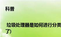 科普 | 垃圾处理器是如何进行分类的(垃圾处理器是不是不用分类了)