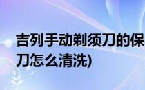 吉列手动剃须刀的保养和清洗(吉列手动剃须刀怎么清洗)
