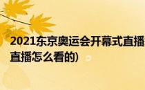 2021东京奥运会开幕式直播怎么看(2021东京奥运会开幕式直播怎么看的)