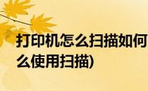 打印机怎么扫描如何用打印机扫描(打印机怎么使用扫描)