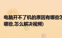 电脑开不了机的原因有哪些怎么解决(电脑开不了机的原因有哪些,怎么解决视频)