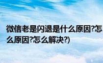 微信老是闪退是什么原因?怎么解决?(电脑微信老是闪退是什么原因?怎么解决?)