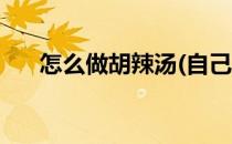 怎么做胡辣汤(自己在家怎么做胡辣汤)
