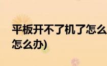 平板开不了机了怎么办(微软平板开不了机了怎么办)