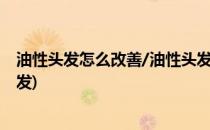 油性头发怎么改善/油性头发控制与护理(怎么能改善油性头发)