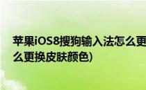 苹果iOS8搜狗输入法怎么更换皮肤(苹果ios8搜狗输入法怎么更换皮肤颜色)