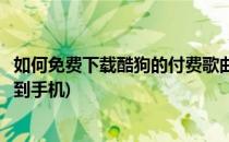 如何免费下载酷狗的付费歌曲(如何免费下载酷狗的付费歌曲到手机)