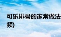 可乐排骨的家常做法(可乐排骨的家常做法视频)
