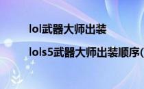lol武器大师出装|lols5武器大师出装顺序(lol武器大师出装顺序图)