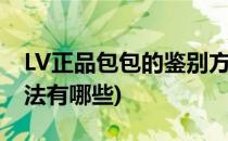 LV正品包包的鉴别方法(lv正品包包的鉴别方法有哪些)
