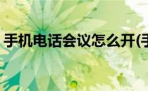 手机电话会议怎么开(手机电话会议怎么开启)