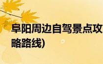 阜阳周边自驾景点攻略(阜阳周边自驾景点攻略路线)