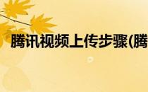 腾讯视频上传步骤(腾讯视频上传视频教程)