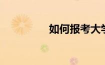 如何报考大学(本科报考)