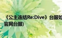 《公主连结Re:Dive》台服如何下载及推荐(公主连结redive官网台服)