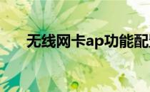 无线网卡ap功能配置ics(无线AP配置)