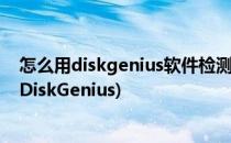 怎么用diskgenius软件检测硬盘坏道(检测硬盘坏道的软件DiskGenius)