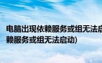 电脑出现依赖服务或组无法启动错误怎么办(电脑网络出现依赖服务或组无法启动)