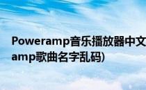 Poweramp音乐播放器中文歌曲显示乱码解决方案(poweramp歌曲名字乱码)