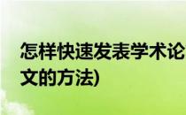 怎样快速发表学术论文(怎样快速发表学术论文的方法)
