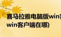 喜马拉雅电脑版win客户端(喜马拉雅电脑版,win客户端在哪)