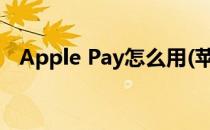 Apple Pay怎么用(苹果applepay怎么用)