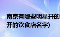 南京有哪些明星开的饮食店(南京有哪些明星开的饮食店名字)
