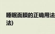 睡眠面膜的正确用法(兰芝睡眠面膜的正确用法)