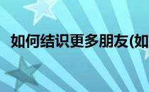 如何结识更多朋友(如何结识更多朋友关系)