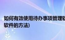 如何有效使用待办事项管理软件(如何有效使用待办事项管理软件的方法)