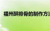 福州醉排骨的制作方法(福建醉排骨的做法)