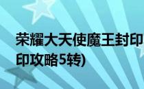 荣耀大天使魔王封印攻略(荣耀大天使魔王封印攻略5转)