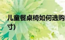 儿童餐桌椅如何选购(儿童餐桌椅如何选购尺寸)