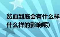 贫血到底会有什么样的影响呢(贫血到底会有什么样的影响呢)