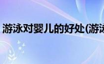 游泳对婴儿的好处(游泳对婴儿的好处有哪些)