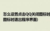 怎么设置点击QQ关闭图标时退出程序(怎么设置点击qq关闭图标时退出程序界面)