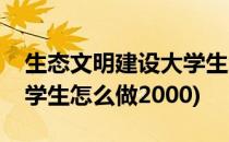 生态文明建设大学生怎么做(生态文明建设大学生怎么做2000)