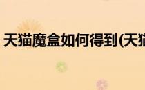 天猫魔盒如何得到(天猫魔盒如何得到遥控器)