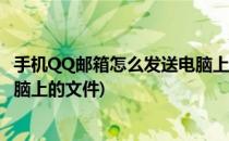手机QQ邮箱怎么发送电脑上的文件(手机qq邮箱怎么发送电脑上的文件)
