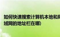 如何快速搜索计算机本地和局域网网络位置文件(电脑搜索局域网的地址栏在哪)