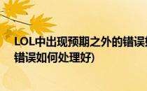 LOL中出现预期之外的错误如何处理(lol中出现预期之外的错误如何处理好)